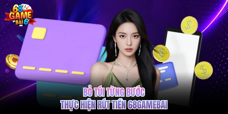 bo tui tung buoc thuc hien rut tien 68gamebai